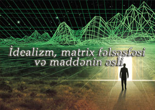 İdealizm, matrix fəlsəfəsi və maddənin əsli